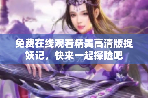 免费在线观看精美高清版捉妖记，快来一起探险吧