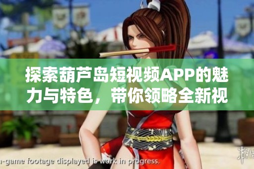 探索葫芦岛短视频APP的魅力与特色，带你领略全新视界