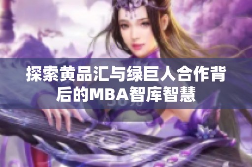 探索黄品汇与绿巨人合作背后的MBA智库智慧
