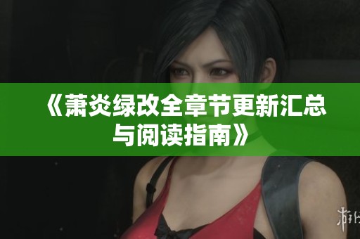 《萧炎绿改全章节更新汇总与阅读指南》