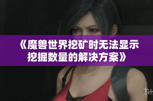 《魔兽世界挖矿时无法显示挖掘数量的解决方案》
