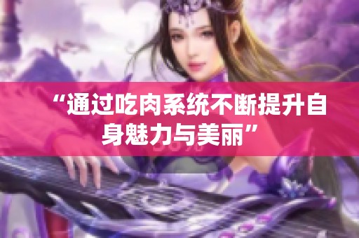 “通过吃肉系统不断提升自身魅力与美丽”