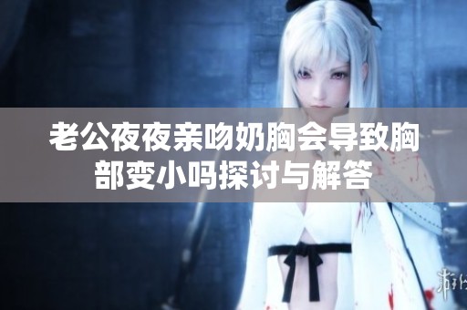 老公夜夜亲吻奶胸会导致胸部变小吗探讨与解答