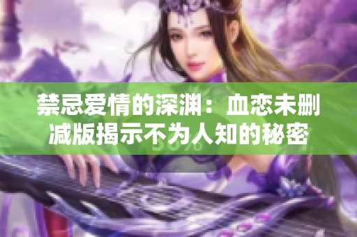 禁忌爱情的深渊：血恋未删减版揭示不为人知的秘密