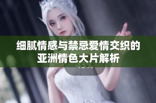 细腻情感与禁忌爱情交织的亚洲情色大片解析