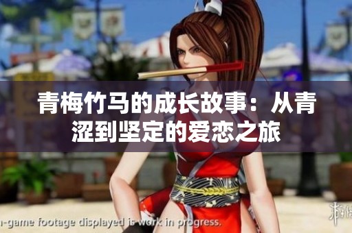 青梅竹马的成长故事：从青涩到坚定的爱恋之旅