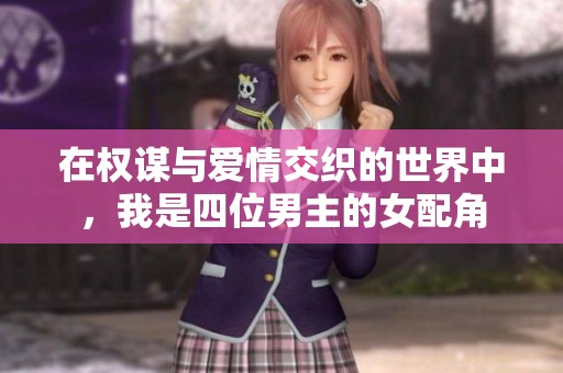 在权谋与爱情交织的世界中，我是四位男主的女配角