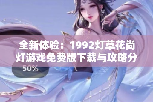 全新体验：1992灯草花尚灯游戏免费版下载与攻略分享