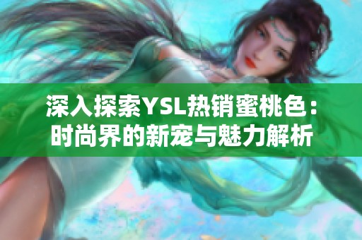 深入探索YSL热销蜜桃色：时尚界的新宠与魅力解析