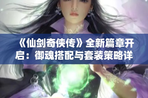 《仙剑奇侠传》全新篇章开启：御魂搭配与套装策略详解