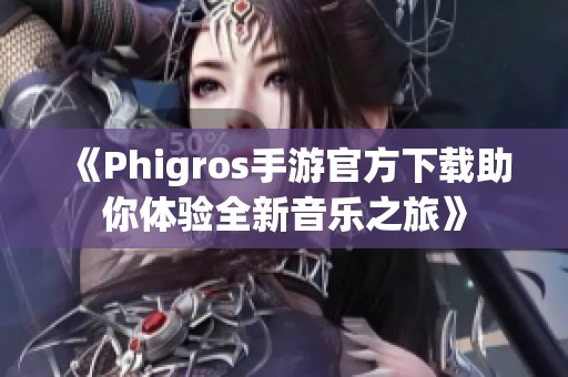 《Phigros手游官方下载助你体验全新音乐之旅》