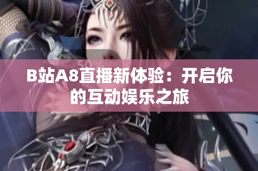 B站A8直播新体验：开启你的互动娱乐之旅
