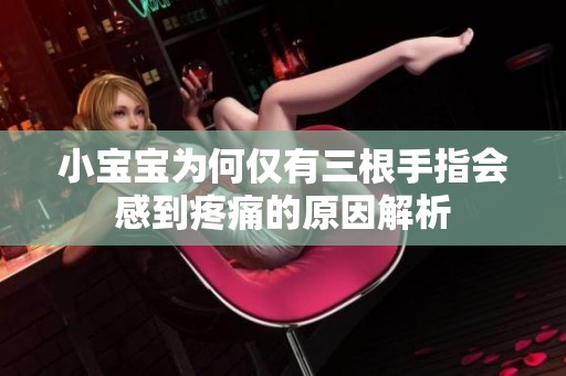 小宝宝为何仅有三根手指会感到疼痛的原因解析