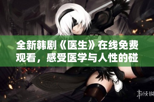 全新韩剧《医生》在线免费观看，感受医学与人性的碰撞