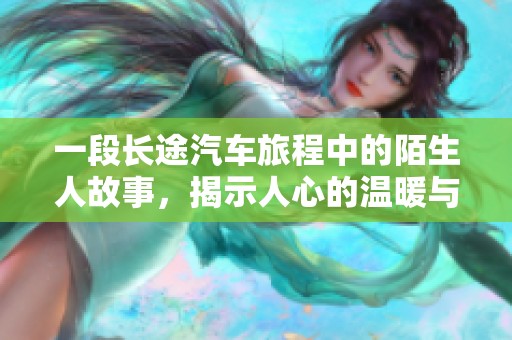 一段长途汽车旅程中的陌生人故事，揭示人心的温暖与孤独