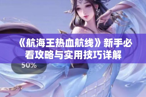 《航海王热血航线》新手必看攻略与实用技巧详解