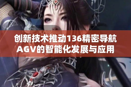 创新技术推动136精密导航AGV的智能化发展与应用探索