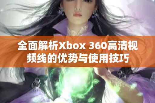 全面解析Xbox 360高清视频线的优势与使用技巧