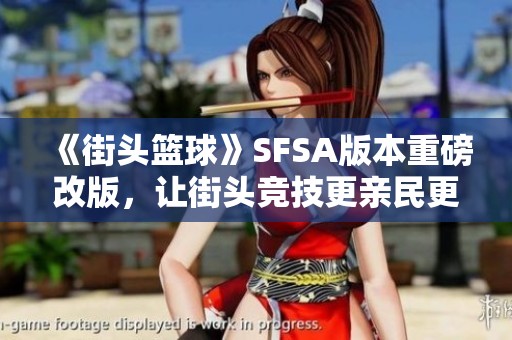 《街头篮球》SFSA版本重磅改版，让街头竞技更亲民更精彩