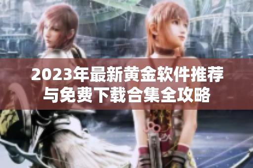 2023年最新黄金软件推荐与免费下载合集全攻略