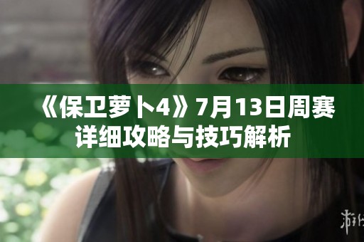 《保卫萝卜4》7月13日周赛详细攻略与技巧解析