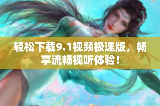 轻松下载9.1视频极速版，畅享流畅视听体验！