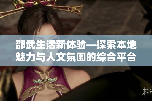 邵武生活新体验—探索本地魅力与人文氛围的综合平台