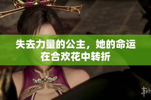 失去力量的公主，她的命运在合欢花中转折