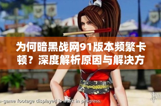 为何暗黑战网91版本频繁卡顿？深度解析原因与解决方案