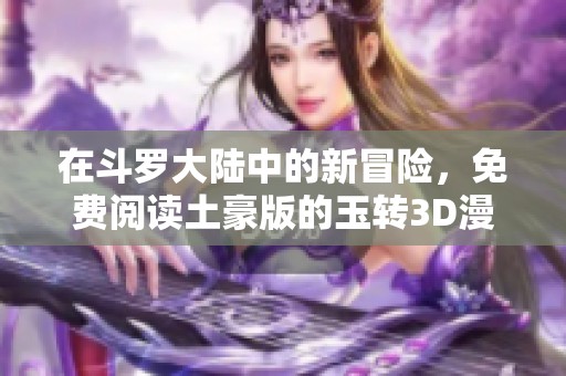 在斗罗大陆中的新冒险，免费阅读土豪版的玉转3D漫画
