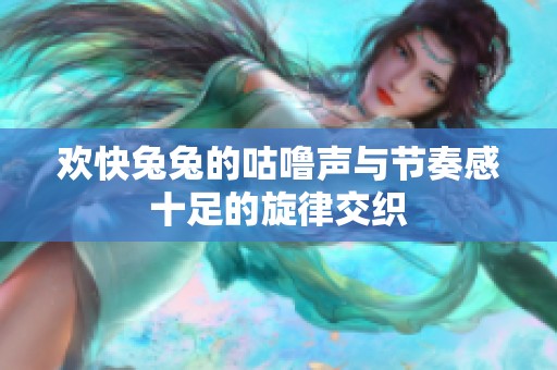 欢快兔兔的咕噜声与节奏感十足的旋律交织