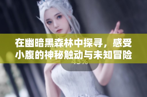 在幽暗黑森林中探寻，感受小腹的神秘触动与未知冒险