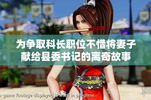为争取科长职位不惜将妻子献给县委书记的离奇故事