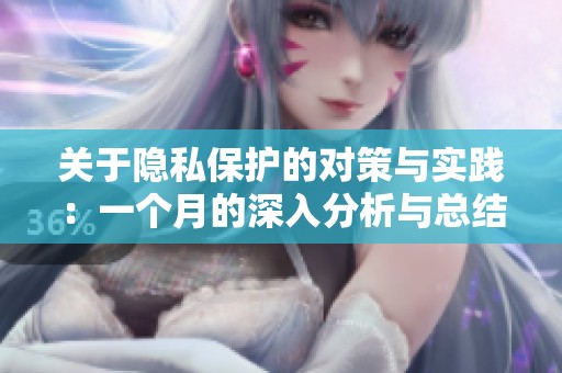 关于隐私保护的对策与实践：一个月的深入分析与总结