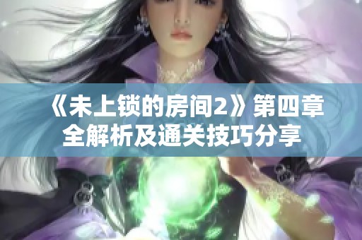 《未上锁的房间2》第四章全解析及通关技巧分享