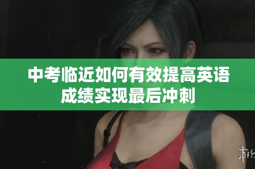 中考临近如何有效提高英语成绩实现最后冲刺