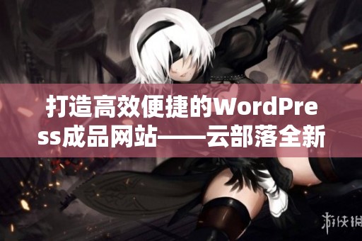 打造高效便捷的WordPress成品网站——云部落全新体验分享