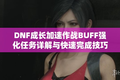 DNF成长加速作战BUFF强化任务详解与快速完成技巧