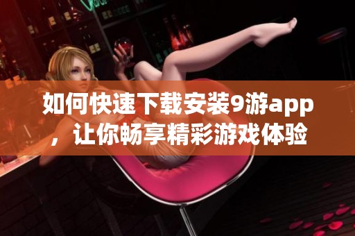 如何快速下载安装9游app，让你畅享精彩游戏体验