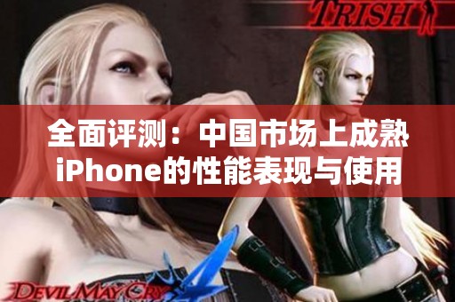 全面评测：中国市场上成熟iPhone的性能表现与使用体验分析