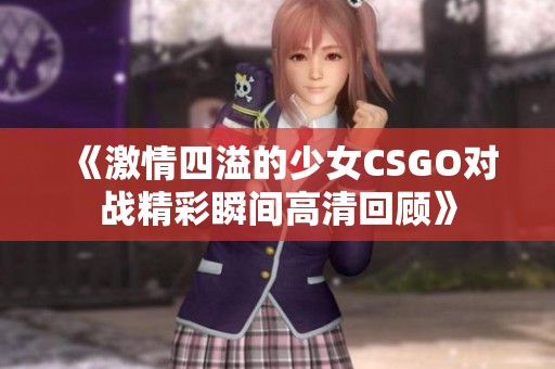 《激情四溢的少女CSGO对战精彩瞬间高清回顾》