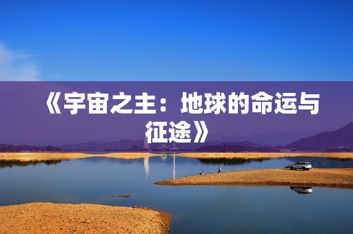 《宇宙之主：地球的命运与征途》