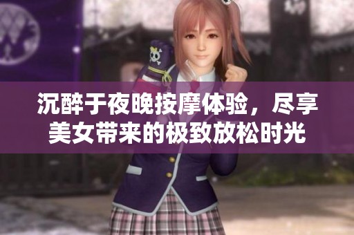 沉醉于夜晚按摩体验，尽享美女带来的极致放松时光
