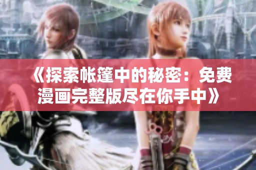 《探索帐篷中的秘密：免费漫画完整版尽在你手中》