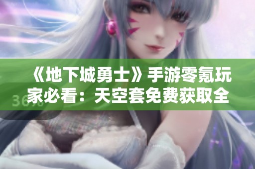 《地下城勇士》手游零氪玩家必看：天空套免费获取全攻略详解
