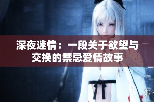 深夜迷情：一段关于欲望与交换的禁忌爱情故事