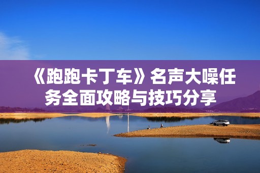 《跑跑卡丁车》名声大噪任务全面攻略与技巧分享