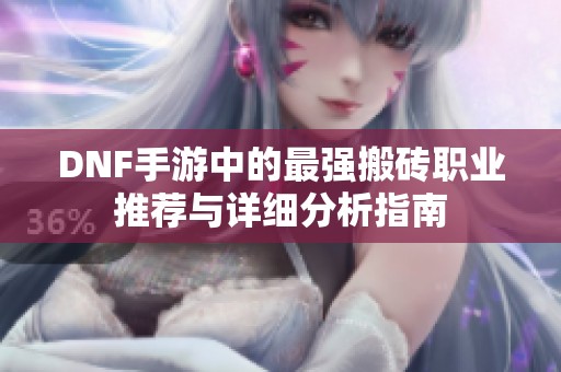DNF手游中的最强搬砖职业推荐与详细分析指南