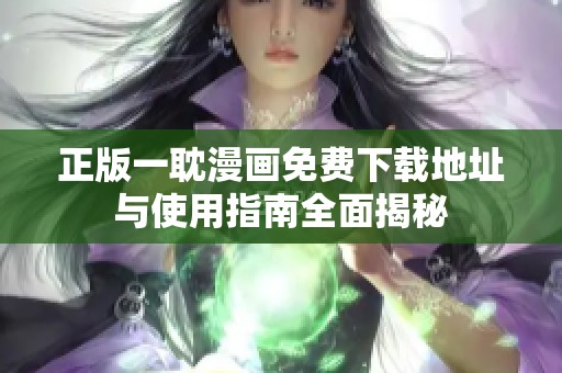 正版一耽漫画免费下载地址与使用指南全面揭秘