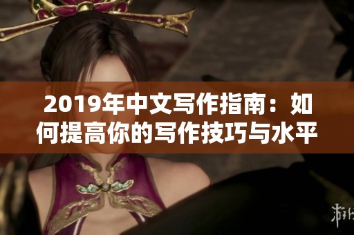 2019年中文写作指南：如何提高你的写作技巧与水平